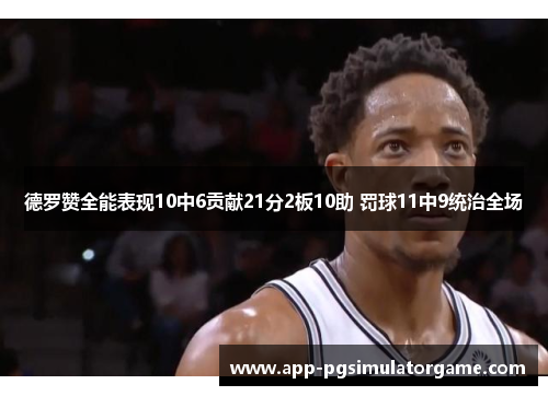 德罗赞全能表现10中6贡献21分2板10助 罚球11中9统治全场