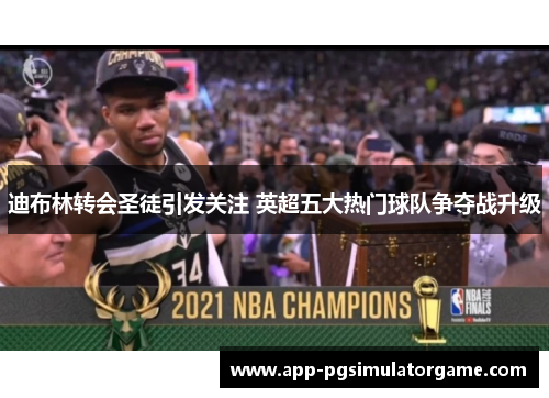 迪布林转会圣徒引发关注 英超五大热门球队争夺战升级