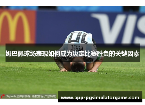 姆巴佩球场表现如何成为决定比赛胜负的关键因素