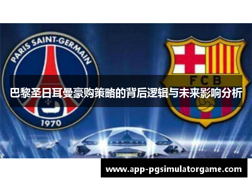 巴黎圣日耳曼豪购策略的背后逻辑与未来影响分析