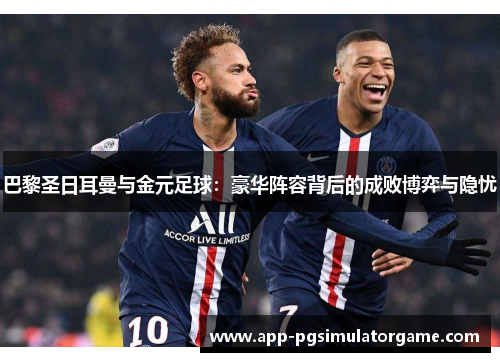 巴黎圣日耳曼与金元足球：豪华阵容背后的成败博弈与隐忧
