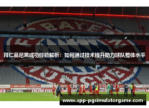 拜仁慕尼黑成功经验解析：如何通过技术提升助力球队整体水平