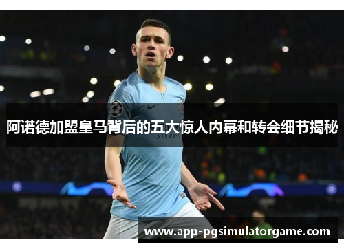阿诺德加盟皇马背后的五大惊人内幕和转会细节揭秘