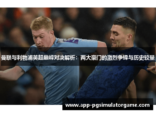 曼联与利物浦英超巅峰对决解析：两大豪门的激烈争锋与历史较量