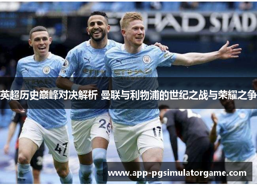 英超历史巅峰对决解析 曼联与利物浦的世纪之战与荣耀之争