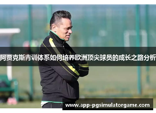 阿贾克斯青训体系如何培养欧洲顶尖球员的成长之路分析