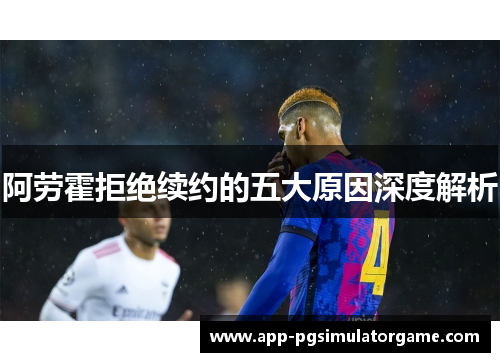 阿劳霍拒绝续约的五大原因深度解析