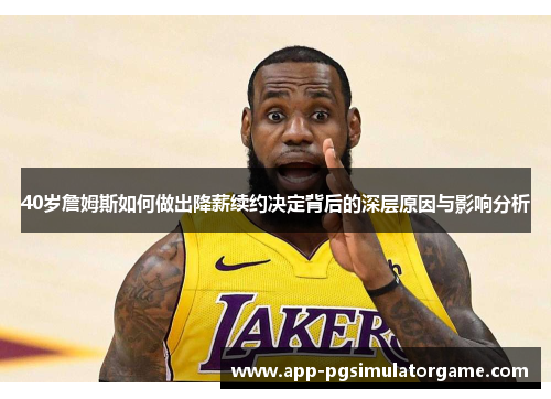 40岁詹姆斯如何做出降薪续约决定背后的深层原因与影响分析