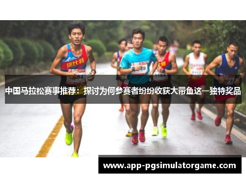 中国马拉松赛事推荐：探讨为何参赛者纷纷收获大带鱼这一独特奖品