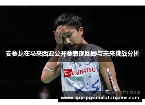 安赛龙在马来西亚公开赛表现回顾与未来挑战分析