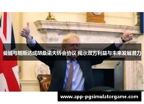 曼城与朗斯达成胡桑诺夫转会协议 揭示双方利益与未来发展潜力