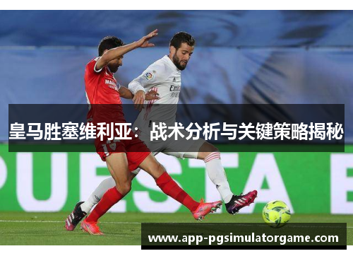 皇马胜塞维利亚：战术分析与关键策略揭秘