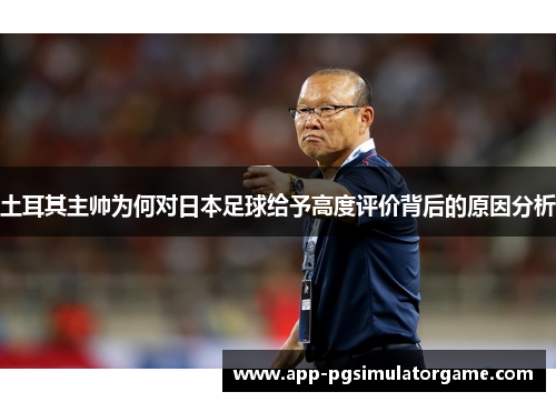 土耳其主帅为何对日本足球给予高度评价背后的原因分析