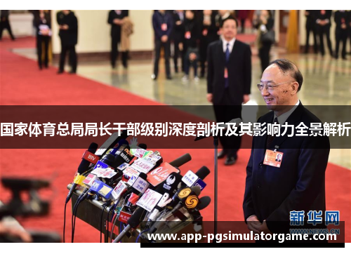 国家体育总局局长干部级别深度剖析及其影响力全景解析
