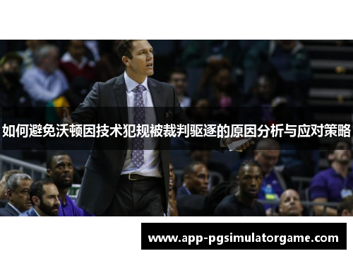 如何避免沃顿因技术犯规被裁判驱逐的原因分析与应对策略