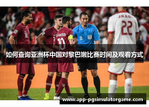 如何查询亚洲杯中国对黎巴嫩比赛时间及观看方式