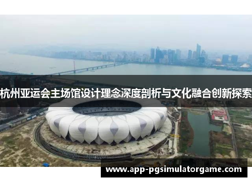 杭州亚运会主场馆设计理念深度剖析与文化融合创新探索